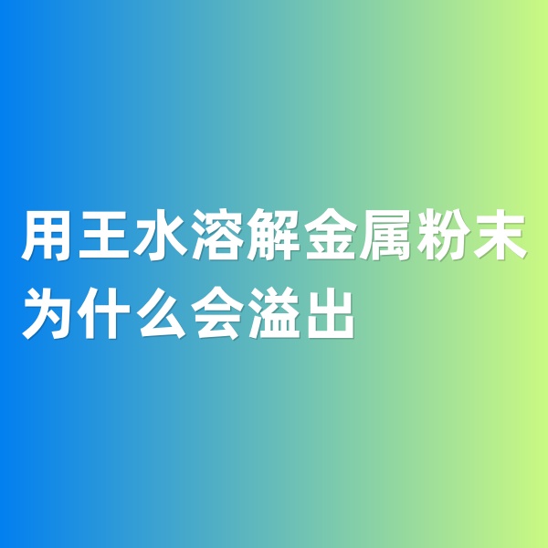 鈀碳回收，用王水溶解金屬粉末為什么會(huì)溢出