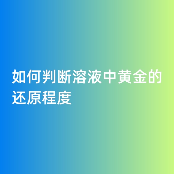 鈀碳回收，如何判斷溶液中黃金的還原程度